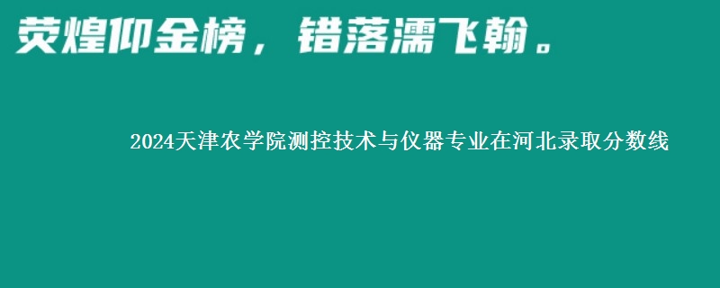 2024天津农学院测控技术与仪器专业在河北录取分数线