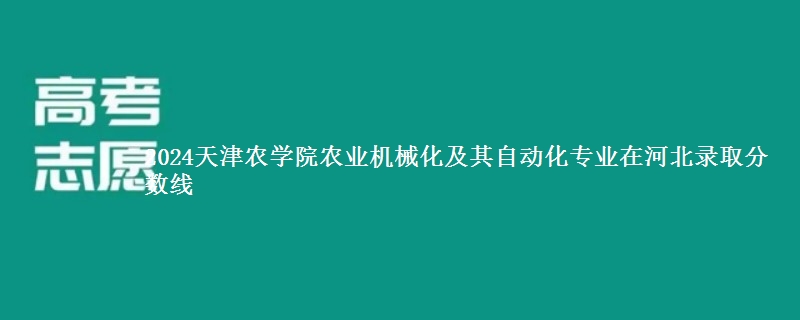 2024天津农学院农业机械化及其自动化专业在河北录取分数线