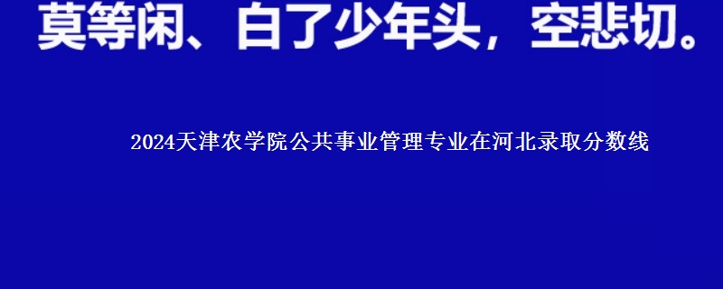 2024天津农学院公共事业管理专业在河北录取分数线