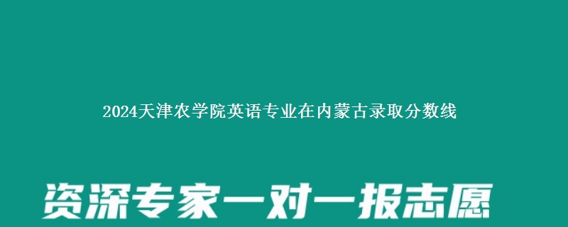 2024天津农学院英语专业在内蒙古录取分数线