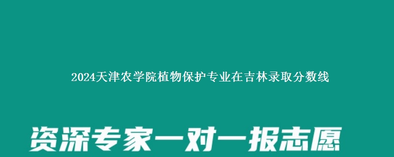 2024天津农学院植物保护专业在吉林录取分数线