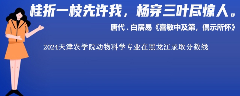 2024天津农学院动物科学专业在黑龙江录取分数线