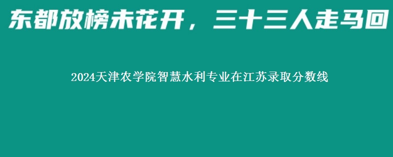 2024天津农学院智慧水利专业在江苏录取分数线