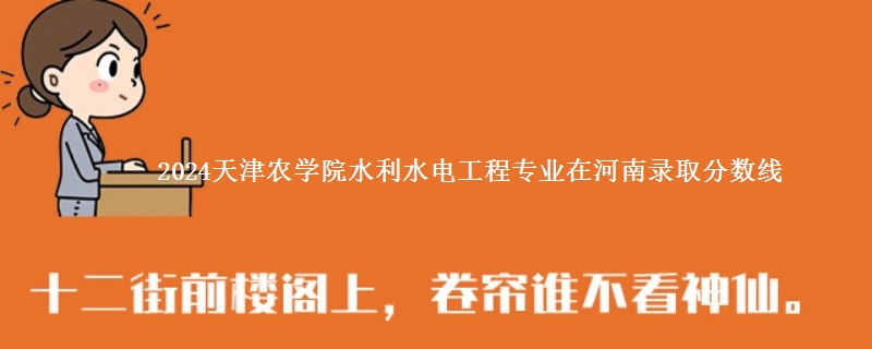 2024天津农学院水利水电工程专业在河南录取分数线