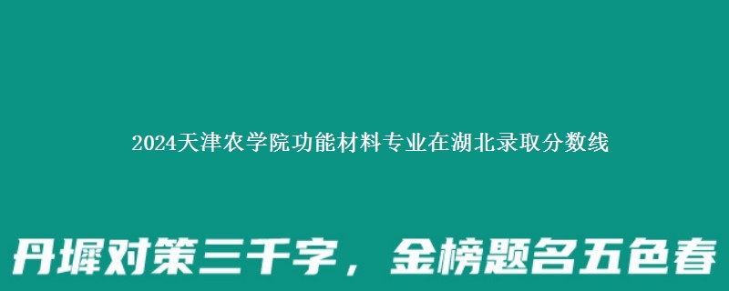 2024天津农学院功能材料专业在湖北录取分数线