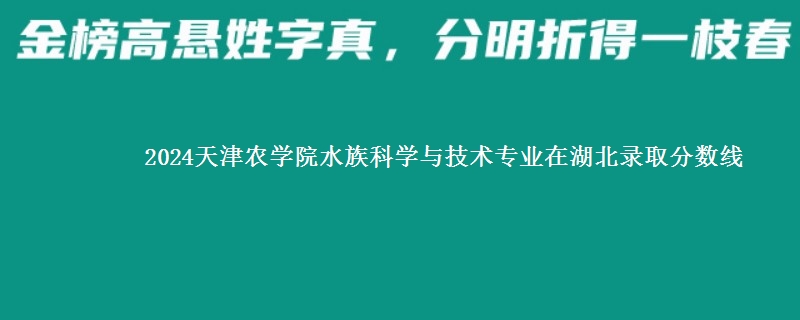 2024天津农学院水族科学与技术专业在湖北录取分数线