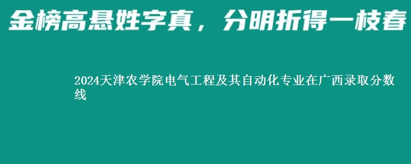 2024天津农学院电气工程及其自动化专业在广西录取分数线