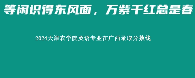 2024天津农学院英语专业在广西录取分数线