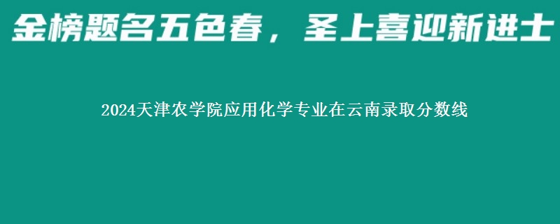 2024天津农学院应用化学专业在云南录取分数线