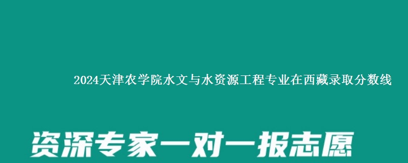 2024天津农学院水文与水资源工程专业在西藏录取分数线