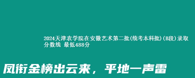 2024天津农学院在安徽艺术第二批(统考本科批)(B段)录取分数线 最低488分