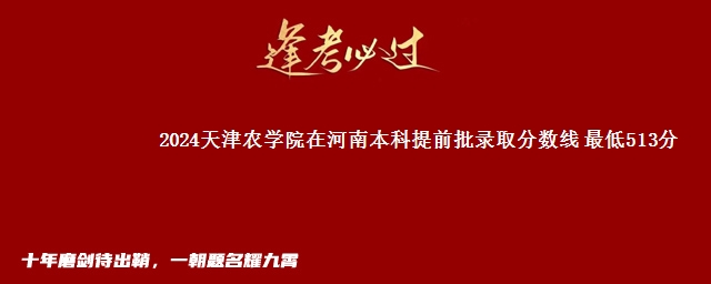 2024天津农学院在河南本科提前批录取分数线 最低513分