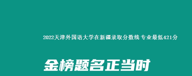 2022天津外国语大学在新疆录取分数线 专业最低421分