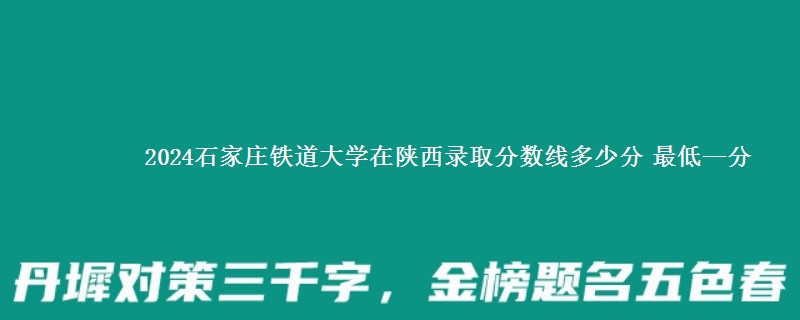 2024石家庄铁道大学在陕西录取分数线多少分 最低—分