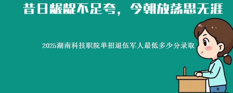 2025湖南科技职院单招退伍军人最低多少分录取