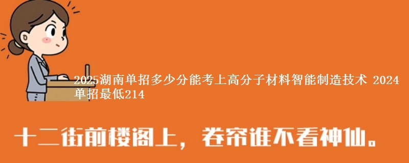 2025湖南单招多少分能考上高分子材料智能制造技术 2024单招最低214