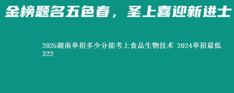 2025湖南单招多少分能考上食品生物技术 2024单招最低322