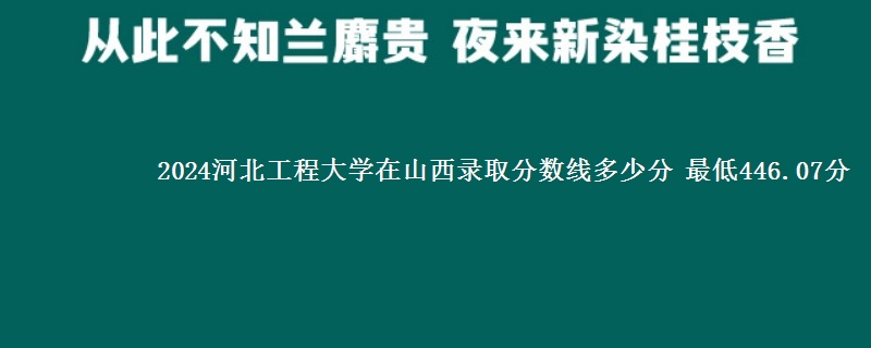 2024河北工程大学在山西录取分数线多少分 最低446.07分