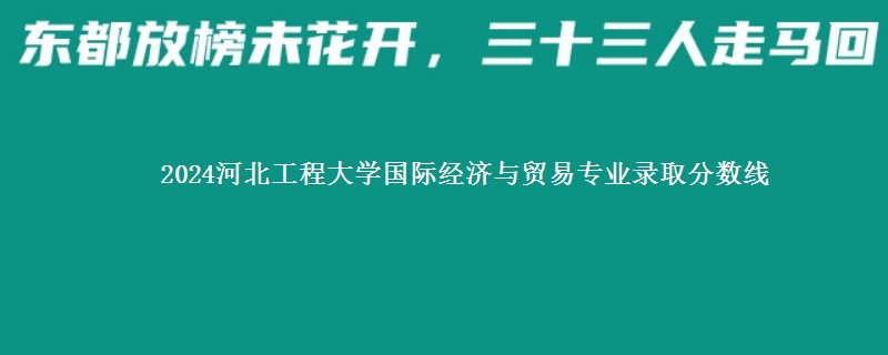 2024河北工程大学国际经济与贸易专业录取分数线