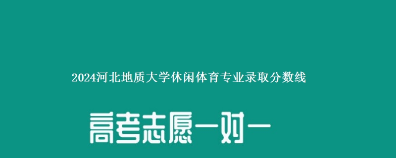 2024河北地质大学休闲体育专业录取分数线