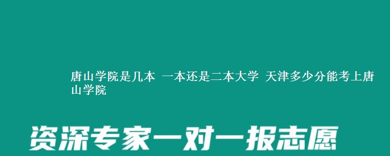 唐山学院是几本大学 天津多少分能考上唐山学院