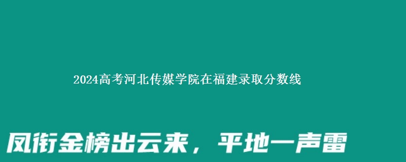 2024高考河北传媒学院在福建录取分数线