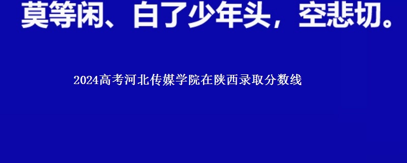 2024高考河北传媒学院在陕西在湖南哪个专业分数线最低