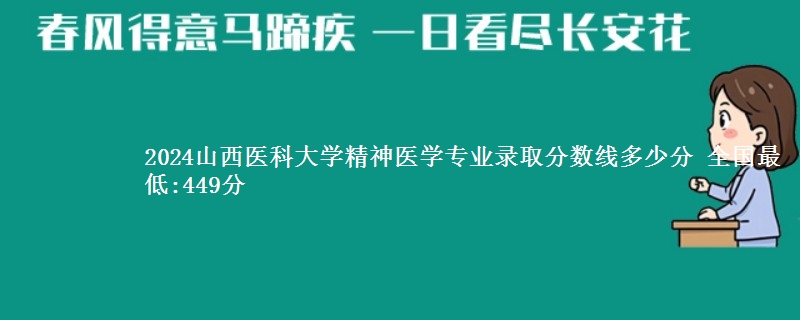 2024山西医科大学精神医学专业分数线最低 全国最低:449分