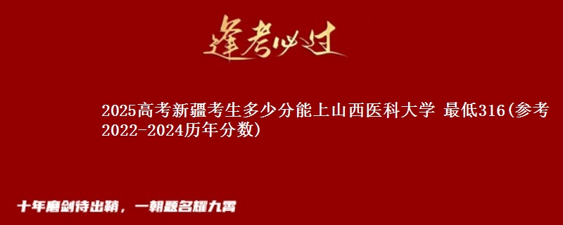 2025高考新疆考生多少分能上山西医科大学 最低316(参考2022-2024历年分数)