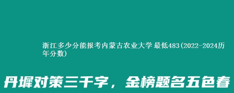 浙江多少分能报考内蒙古农业大学 最低483(2022-2024历年分数)