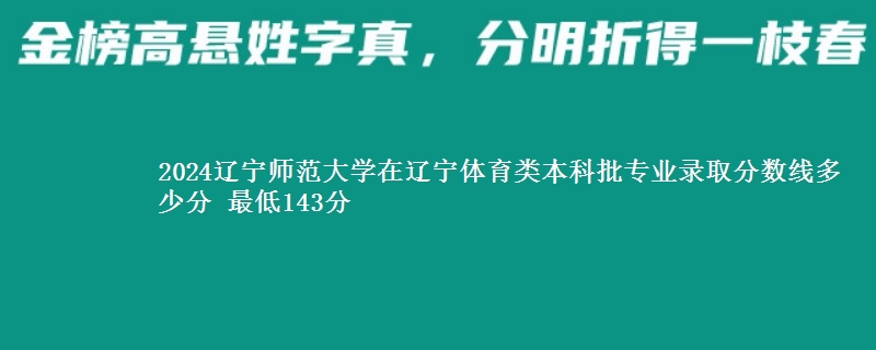 2024辽宁师范大学在辽宁体育类本科批专业录取分数线多少分 最低143分