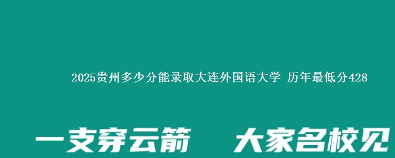 2025贵州多少分能考上大连外国语大学 历年最低分428