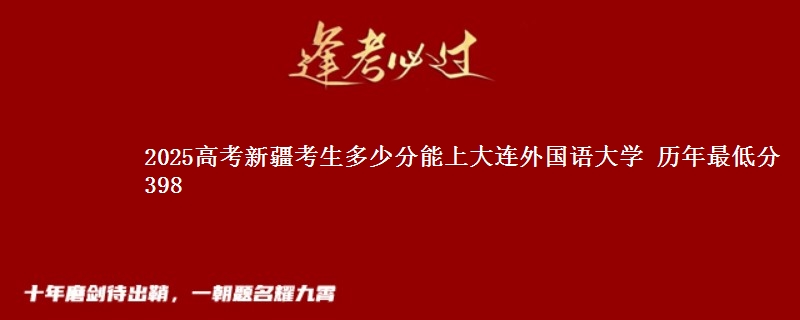 2025高考新疆考生多少分能上大连外国语大学 历年最低分398