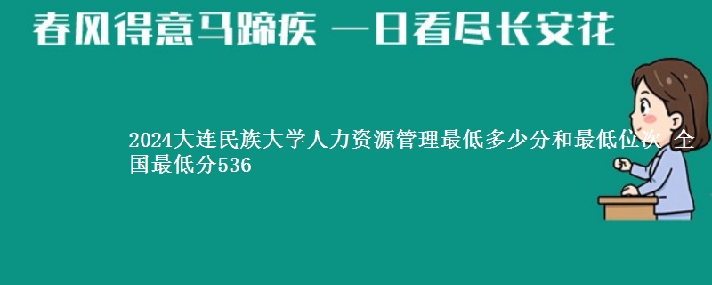 2024大连民族大学人力资源管理最低多少分和最低位次 全国最低分536