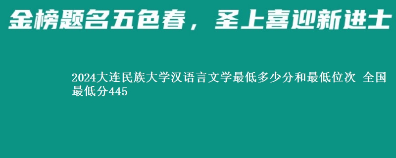 2024大连民族大学汉语言文学最低多少分和最低位次 全国最低分445