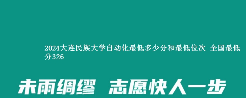 2024大连民族大学自动化最低多少分和最低位次 全国最低分326