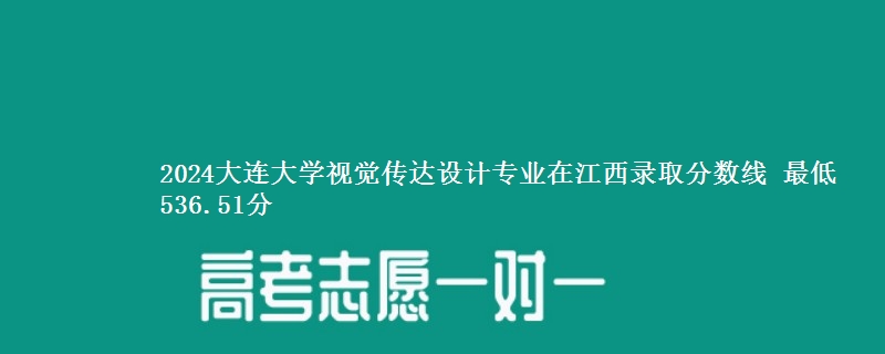 2024大连大学视觉传达设计专业在江西录取分数线 最低536.51分