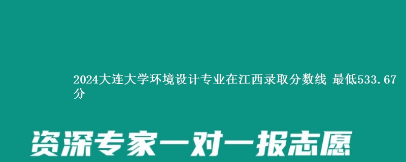 2024大连大学环境设计专业在江西录取分数线 最低533.67分