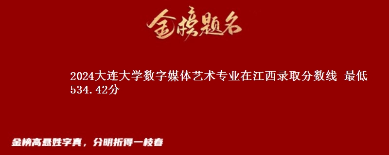 2024大连大学数字媒体艺术专业在江西录取分数线 最低534.42分