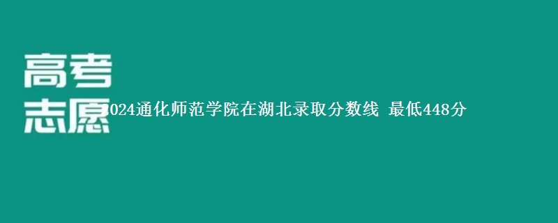 2024通化师范学院在湖北录取分数线 最低448分