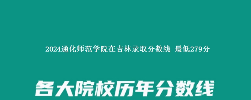 2024通化师范学院在吉林录取分数线 最低279分