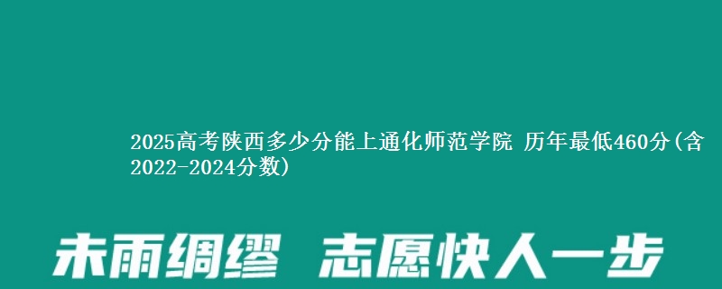 2025高考陕西多少分能上通化师范学院 历年最低460分(含2022-2024分数)