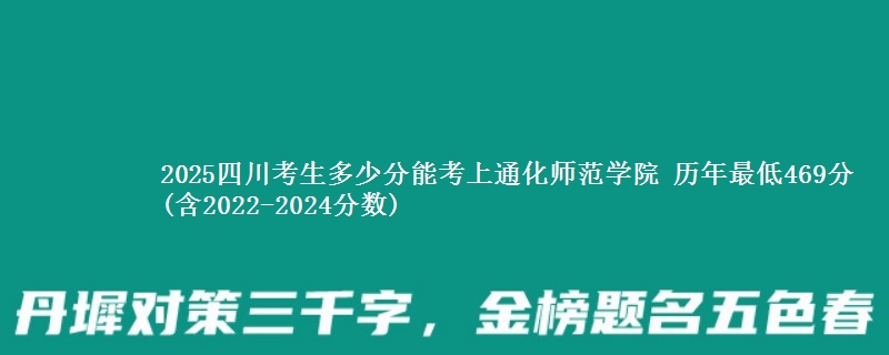 2025四川考生多少分能考上通化师范学院 历年最低469分(含2022-2024分数)