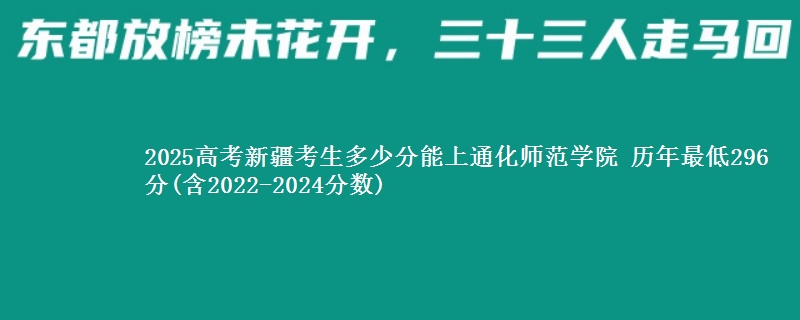 2025高考新疆考生多少分能上通化师范学院 历年最低296分(含2022-2024分数)