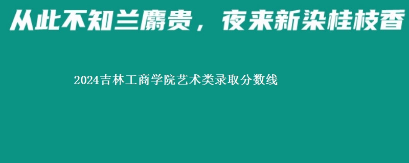 2024吉林工商学院艺术类录取分数线