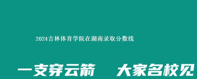 2024吉林体育学院在湖南录取分数线