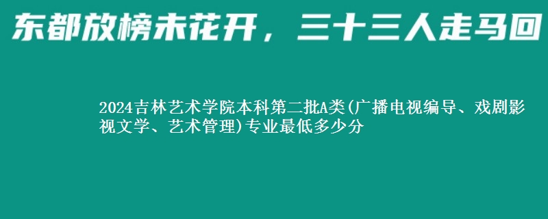 2024吉林艺术学院本科第二批A类(广播电视编导、戏剧影视文学、艺术管理)专业最低多少分