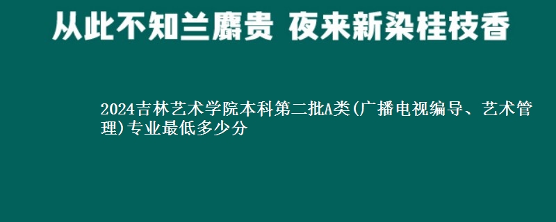 2024吉林艺术学院本科第二批A类(广播电视编导、艺术管理)专业最低多少分