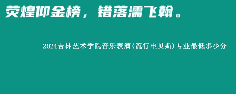 2024吉林艺术学院音乐表演(流行电贝斯)专业最低多少分