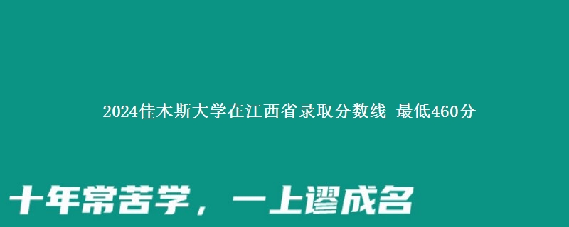 2024佳木斯大学在江西省录取分数线 最低460分